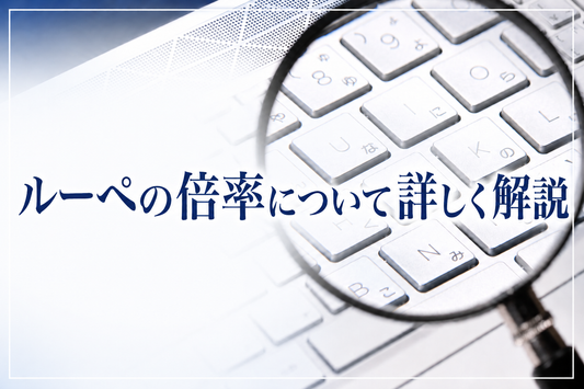 初めてのルーペの選び方①ルーペの倍率についてをやさしく解説　